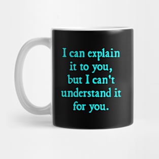 I Can Explain it to You, But I Can't Understand it for You Mug